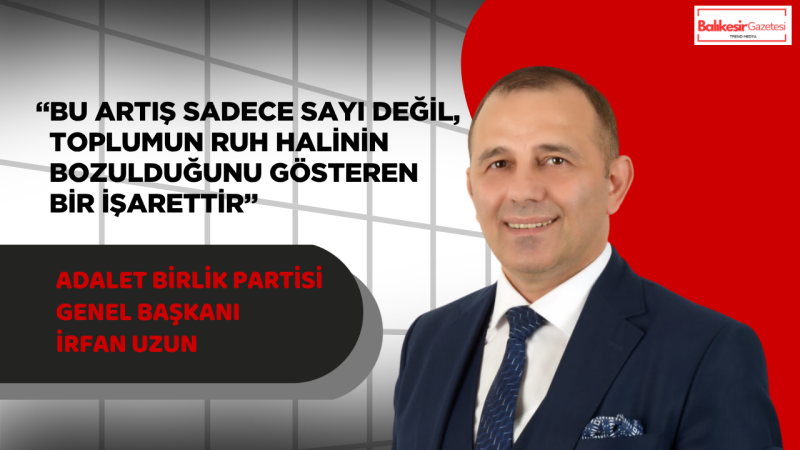 İrfan Uzun:“Bu tablo bir istatistik değil, toplumsal alarmdır!”