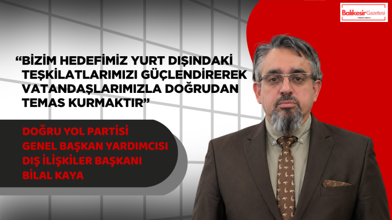 Doğru Yol Partili Bilal Kaya: “Gurbetçinin Hakkı Masada Değil Sahada Savunulmalı”