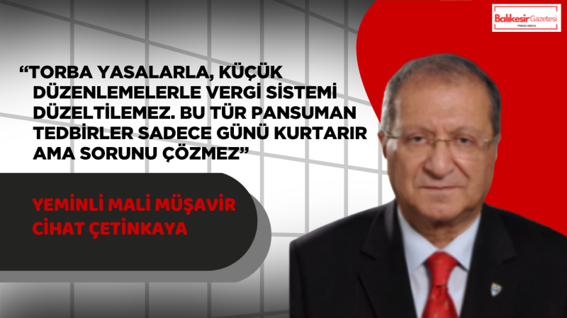 Yeminli Mali Müşavir Cihat Çetinkaya: “Parçalı adımlar değil, köklü vergi reformu şart”