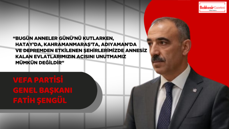 Fatih Şengül:“Depremde Annesini Kaybeden Evlatların Acısı Hâlâ Yüreğimizde”