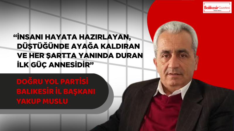 Doğru Yol Partisi Balıkesir İl Başkanı Yakup Muslu’dan Anneler Günü Mesajı