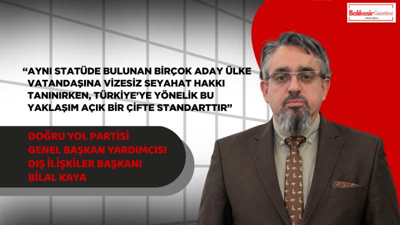 Doğru Yol Partisi Genel Başkan Yardımcısı Dış İlişkiler Başkanı Bilal Kaya: “Türk vatandaşlarına uygulanan Schengen engeli kabul edilemez”