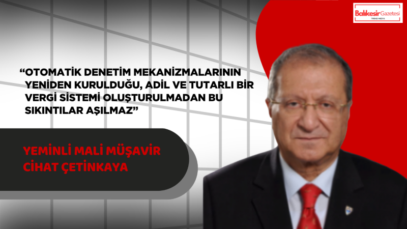 Yeminli Mali Müşavir Cihat Çetinkaya: “Vergi uygulamalarındaki çelişkiler sistemi kilitliyor”
