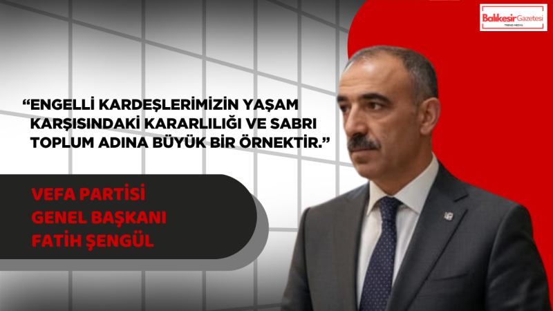 Vefa Partisi Genel Başkanı Fatih Şengül’den Engelliler Haftası Mesajı