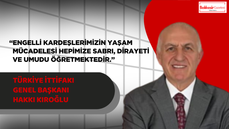 Türkiye İttifakı Genel Başkanı Hakkı Kıroğlu’ndan Engelliler Haftası Mesajı