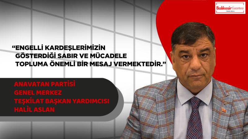 Anavatan Partisi Genel Merkez Teşkilat Başkan Yardımcısı Halil Aslan’dan Engelliler Haftası Mesajı