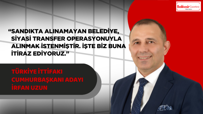 İrfan Uzun: Sandıkta Alınamayan Belediye Siyasi Transferle Teslim Alınamaz
