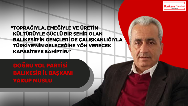 Doğru Yol Partisi Balıkesir İl Başkanı Yakup Muslu’dan 19 Mayıs Mesajı: “Anadolu’nun Gücü, Umudunu Kaybetmeyen Gençliğinde Saklıdır”