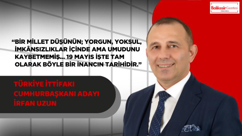 Türkiye İttifakı Cumhurbaşkanı Adayı İrfan Uzun’dan 19 Mayıs Mesajı: “Bir Milletin Geleceği, Gençlerinin Gözlerindeki Umutta Saklıdır”