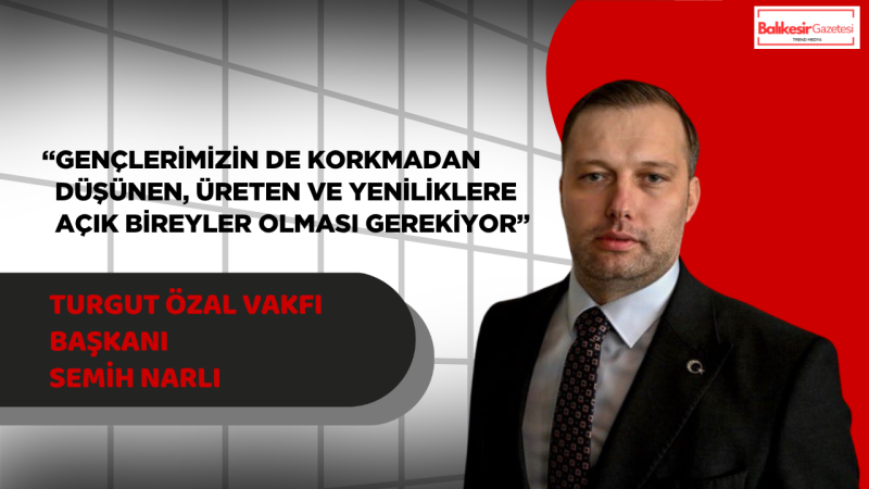 Turgut Özal Vakfı Başkanı Semih Narlı’dan 19 Mayıs Mesajı: “Geleceği İnşa Eden Milletler, Gençliğine Güvenen Milletlerdir”