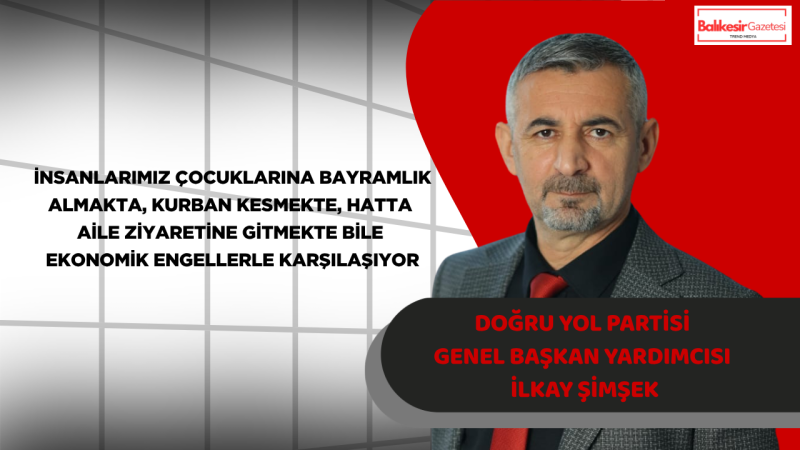 Doğru Yol Partisi Genel Başkan Yardımcısı İlkay Şimşek’ten Kurban Bayramı Mesajı: “Vatandaşın Geçim Çığlığı Duyulmadan Toplumsal Huzur Sağlanamaz”