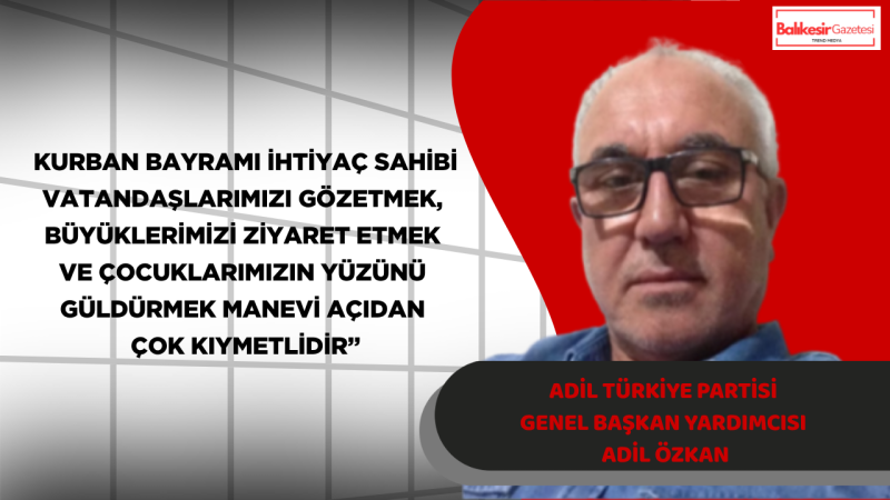 Adil Türkiye Partisi Genel Başkan Yardımcısı Adil Özkan’dan Kurban Bayramı Mesajı: “Bir Toplumun Gücü, Zor Zamanda Birbirini Unutmamasıdır”