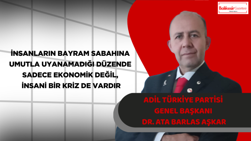 Adil Türkiye Partisi Genel Başkanı Dr. Ata Barlas Aşkar’dan Kurban Bayramı Mesajı: “İnsanlığın Vicdanı Sessizleştikçe Bayramların Anlamı Eksiliyor”