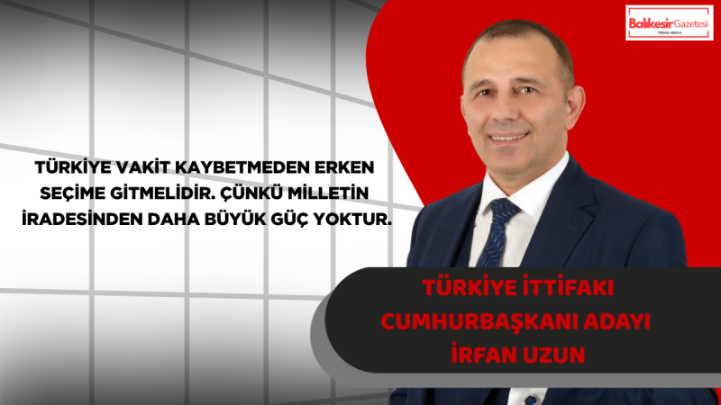 İrfan Uzun: Türkiye Vakit Kaybetmeden Erken Seçime Gitmelidir