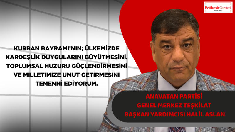 Anavatan Partisi Genel Merkez Teşkilat Başkan Yardımcısı Halil Aslan’dan Kurban Bayramı Mesajı: “Milletin Umuda ve Samimi Bir Siyaset Diline İhtiyacı Var”