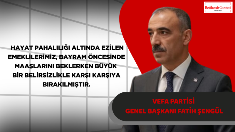 Vefa Partisi Genel Başkanı Fatih Şengül: “Memur Emeklilerinin Maaşlarının Yatmaması Hükümetin Ekonomik İflasının Göstergesidir”