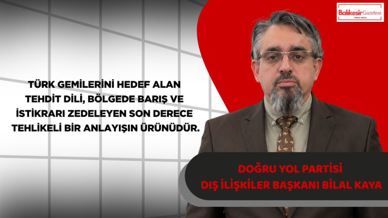 Doğru Yol Partisi Dış İlişkiler Başkanı Bilal Kaya’dan Yunanistan’a Sert Tepki