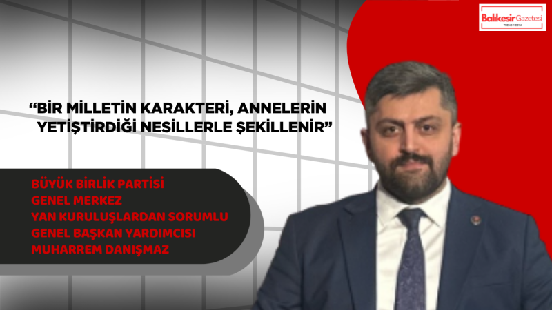 BBP Genel Merkez Yan Kuruluşlardan Sorumlu Genel Başkan Yardımcısı Muharrem Danışmaz’dan Anneler Günü Mesajı