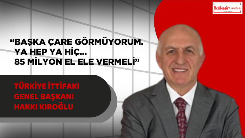 Hakkı Kıroğlu’ndan Birlik ve Adalet Çağrısı: “85 Milyon El Ele Vermeli”