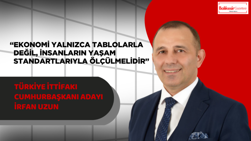 İrfan Uzun: “Rakamlar Değil, Vatandaşın Gerçek Hayatı Esas Alınmalı”