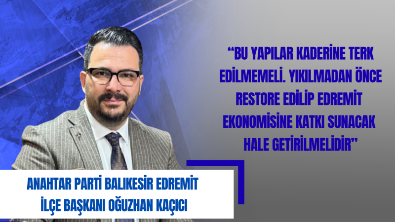 Anahtar Partili Kaçıcı: Edremit Kavşak, Turizm ve Tarihi Miras İçin Acil Adım Bekliyor