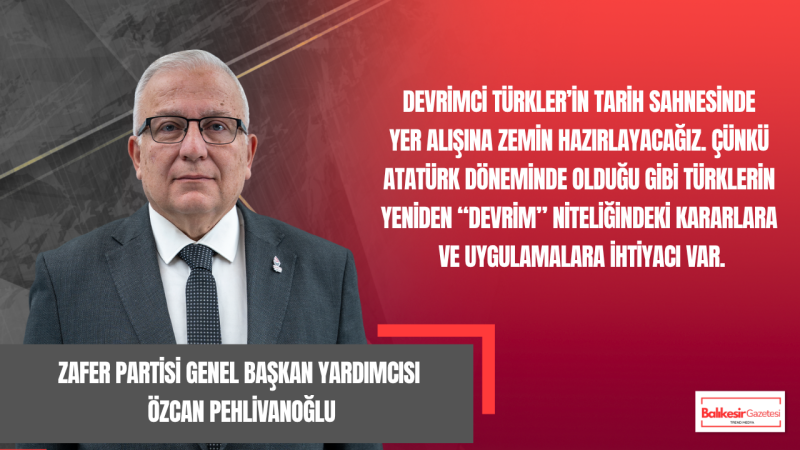 Zafer Partisi Genel Başkan Yardımcısı Av. Özcan Pehlivanoğlu: “Devrimci Türkler Tarih Sahnesine Çıkacaktır”