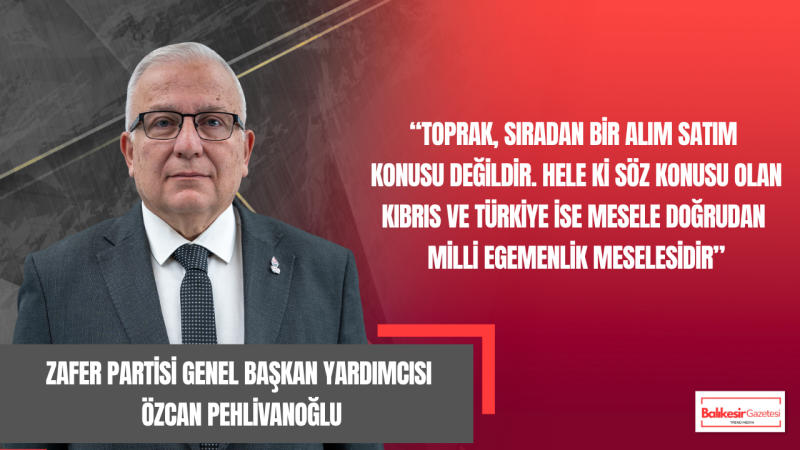 Özcan Pehlivanoğlu: Vatan Toprağı Üzerinden Yapılan Satışlar Titizlikle İncelenmelidir