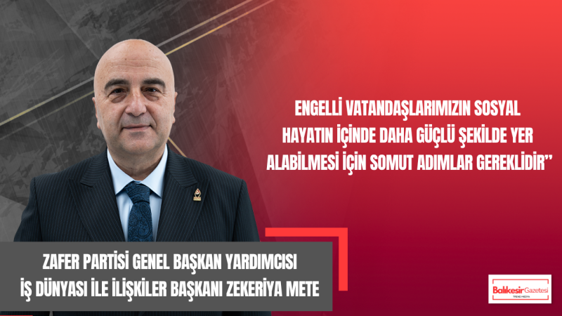 Zafer Partisi Genel Başkan Yardımcısı Zekeriya Mete’den Engelliler Haftası Mesajı