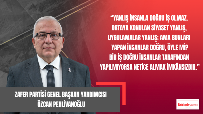 Özcan Pehlivanoğlu: Yanlış İnsanlarla Doğru Siyaset Yapılamaz