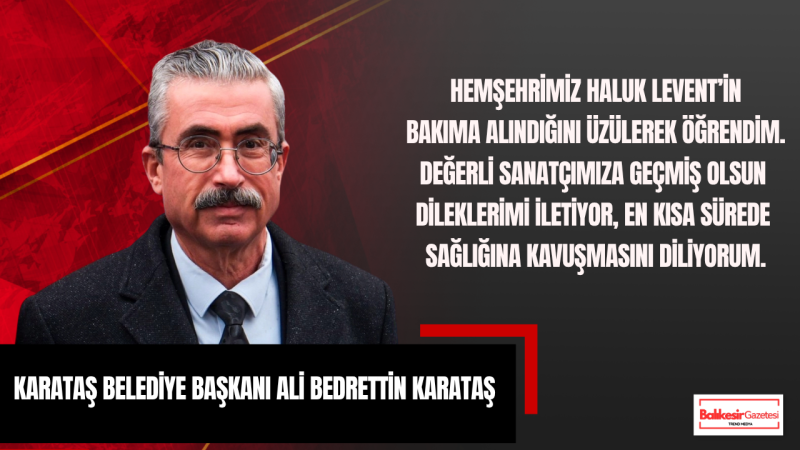Ali Bedrettin Karataş: Hemşehrimiz Haluk Levent’e Acil Şifalar Diliyorum