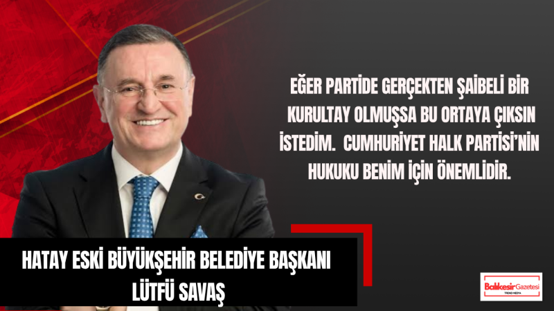 Lütfü Savaş: Bu Dava Cumhuriyet Halk Partisi’nin Arınma Davasıdır