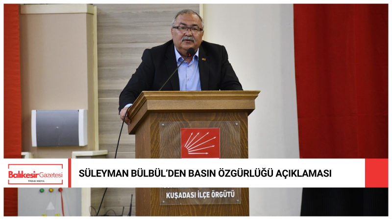 CHP’li Süleyman Bülbül:Basın Susturulamaz, Gerçekler Hapsedilemez