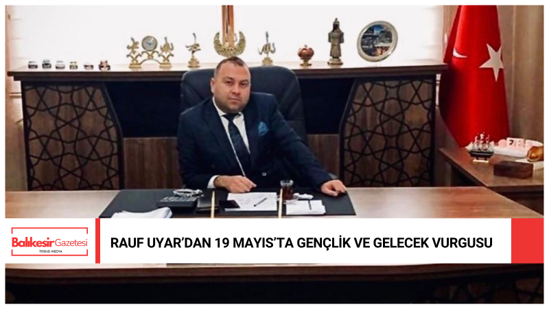 İş İnsanı Rauf Uyar: 19 Mayıs Milletimizin Bağımsızlık Ruhunun Simgesidir