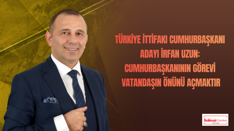 İrfan Uzun: Cumhurbaşkanı Devletin Patronu Değil Milletin Hizmetkârı Olmalıdır
