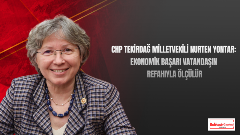 CHP Tekirdağ Milletvekili Nurten Yontar: “Enflasyon Verileri, Dar Gelirlilerin Neden Nefes Alamaz Hale Geldiğini Açıklıyor”