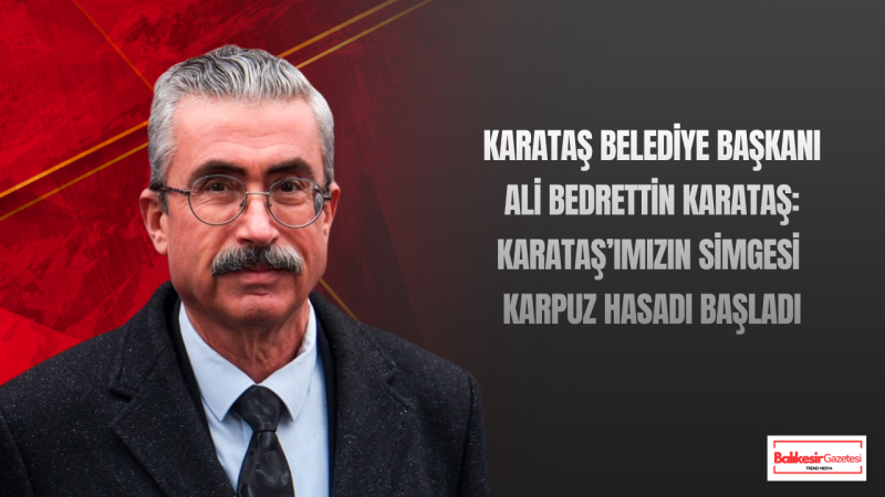 Ali Bedrettin Karataş: Karataş Karpuzunda Hasat Bereketi Başladı