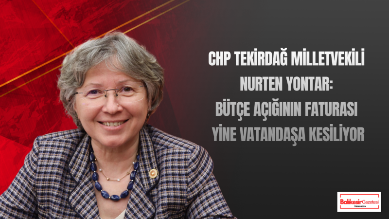 CHP Tekirdağ Milletvekili Nurten Yontar: “Bütçe Açığının Faturası Yine Vatandaşa Kesiliyor”