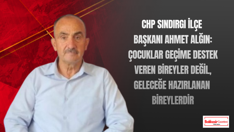 CHP Sındırgı İlçe Başkanı Ahmet Alğın: “Çocukların Alın Teri Değil, Başarı Hikâyeleri Konuşulmalı”
