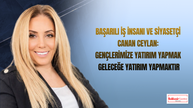 Canan Ceylan: Güçlü Bir Gelecek İçin Üreten ve Değer Oluşturan Türkiye’ye İhtiyacımız Var