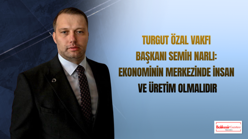 Semih Narlı: Güçlü Türkiye’nin Yolu Üretimden, Güvenden ve Ortak Akıldan Geçer
