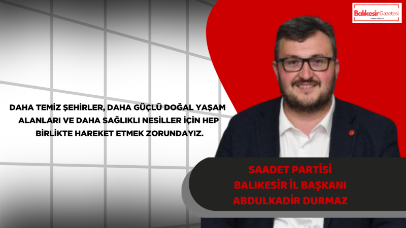 Abdulkadir Durmaz: Çevreye Duyarlılık Gelecek Nesillere Karşı Vicdani Bir Sorumluluktur