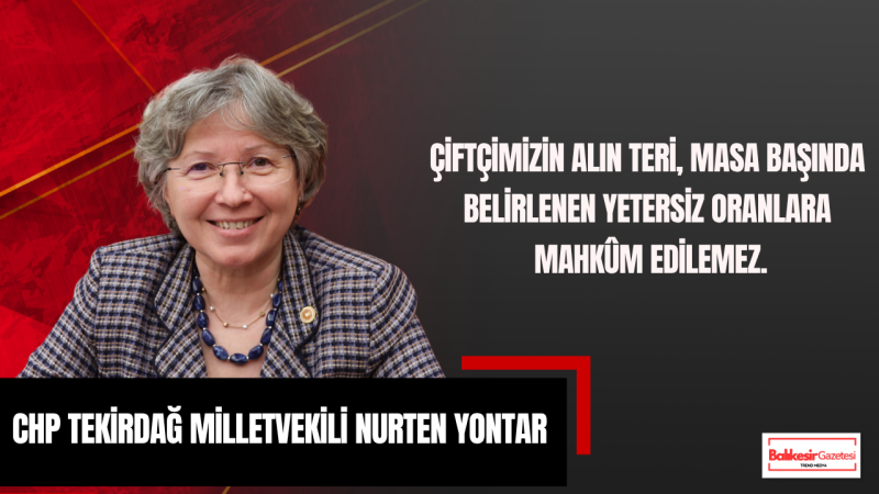 Nurten Yontar: Çiftçiye Üretimden Vazgeçin Mesajı Veriliyor