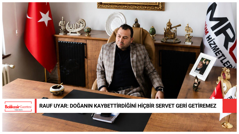Rauf Uyar: “Kazandığımızı doğadan değil, doğayla birlikte kazanmayı öğrenmeliyiz”