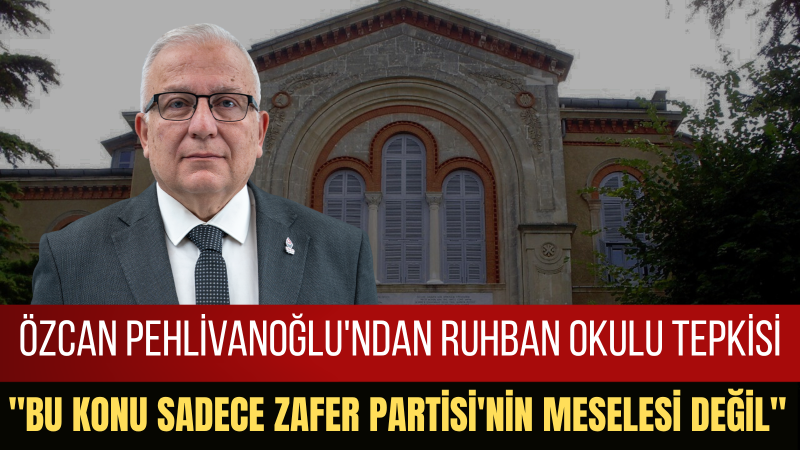Pehlivanoğlu: Heybeliada Ruhban Okulu’nun Açılmasına İzin Vermeyeceğiz