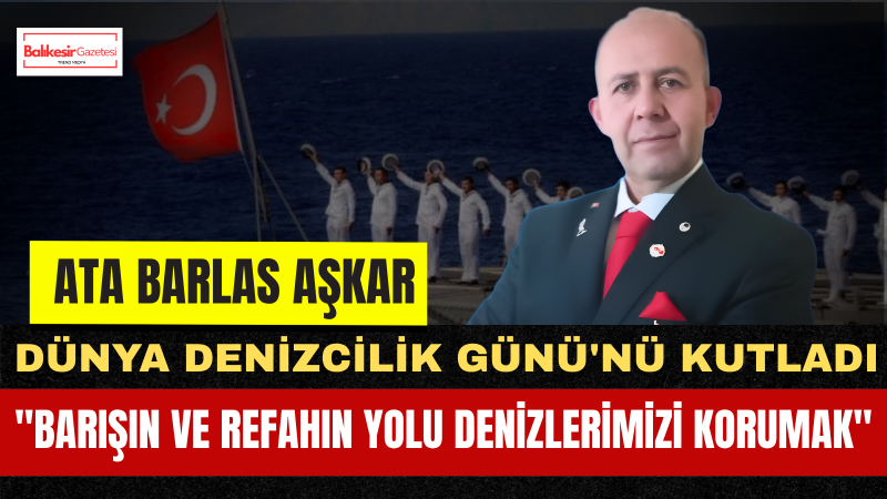 Ata Barlas Aşkar: “Dünya Denizcilik Günü, İnsanlığın Ortak Geleceğine Dikkat Çeken Önemli Bir Fırsattır”
