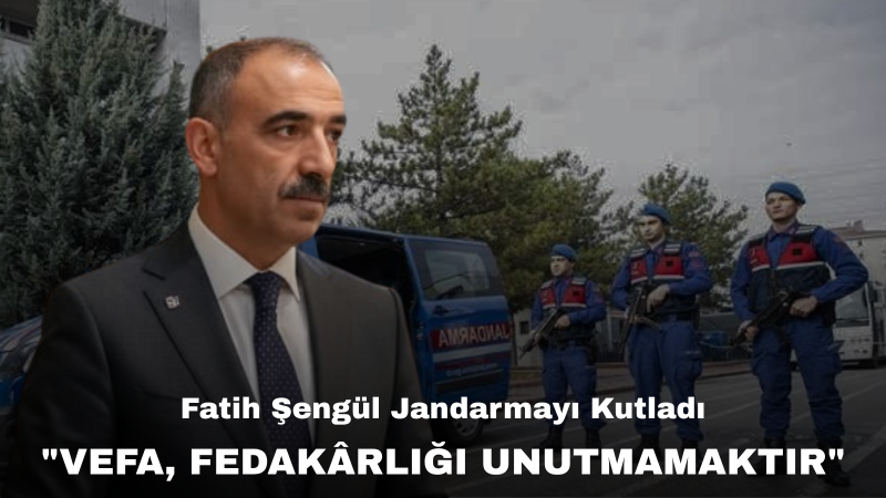 Fatih Şengül: “Jandarma, Milletin Emanetini Taşıyan Şerefli Bir Teşkilattır”