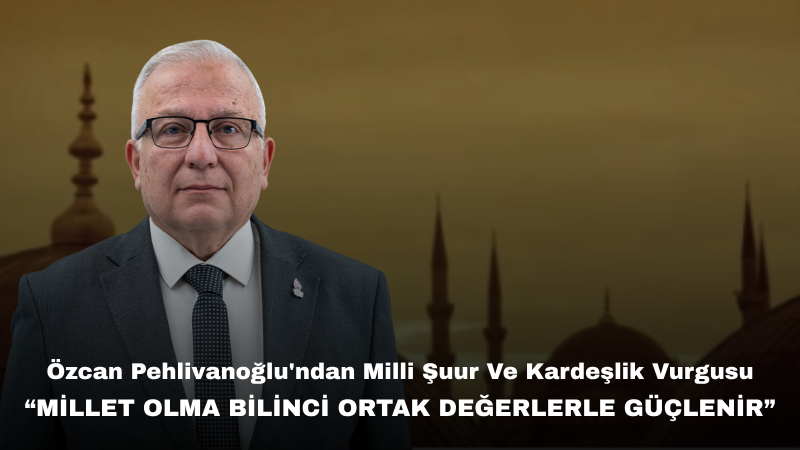 Özcan Pehlivanoğlu’ndan Muharrem Ayı Mesajı: “Tarih Şuuru ve Milli Birlik Duygusu Geleceğimizin Teminatıdır”
