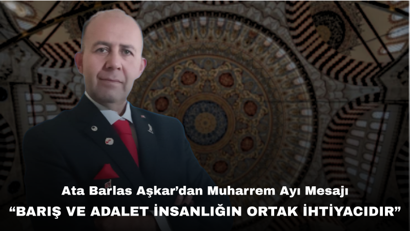 Dr. Ata Barlas Aşkar’dan Muharrem Ayı Mesajı: “Muharrem Ayı, Vicdanın ve İnsanlık Değerlerinin Yeniden Hatırlanmasıdır”