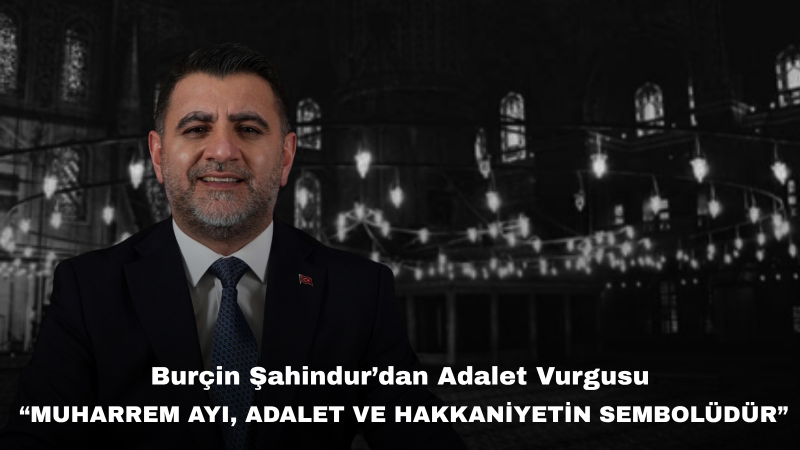 Burçin Şahindur’dan Muharrem Ayı Mesajı: “Muharrem Ayı, Toplumsal Vicdanın ve Ortak Değerlerin Hatırlandığı Bir Dönemdir”
