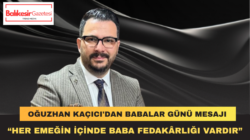 Oğuzhan Kaçıcı: Babalarımız Aileye Güven Veren Sevginin Ve Sabrın En Güzel Temsilcileridir
